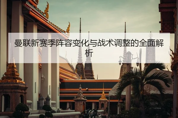 曼联新赛季阵容变化与战术调整的全面解析 | kaiyun